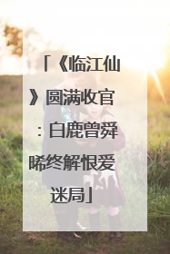 《临江仙》圆满收官：白鹿曾舜晞终解恨爱迷局