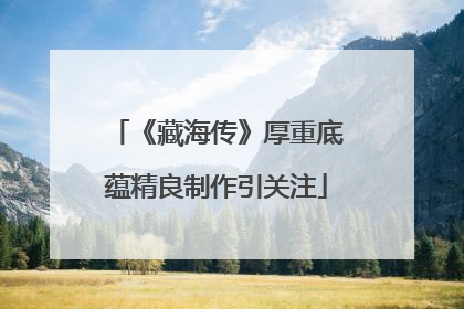 《藏海传》厚重底蕴精良制作引关注