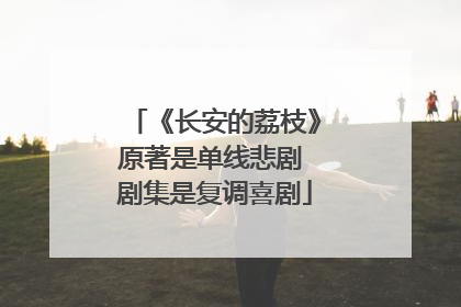 《长安的荔枝》原著是单线悲剧 剧集是复调喜剧