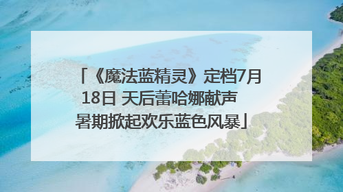 《魔法蓝精灵》定档7月18日 天后蕾哈娜献声 暑期掀起欢乐蓝色风暴