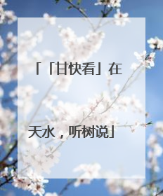 「甘快看」在天水，听树说