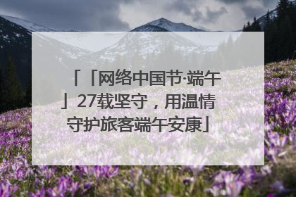 「网络中国节·端午」27载坚守，用温情守护旅客端午安康