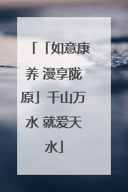 「如意康养 漫享陇原」千山万水 就爱天水