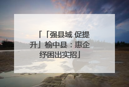 「强县域 促提升」榆中县：惠企纾困出实招
