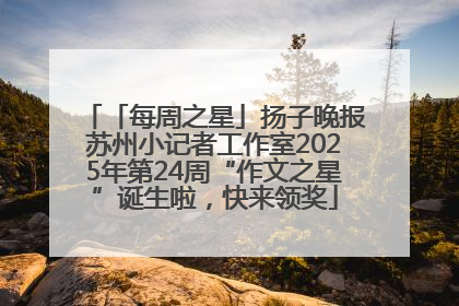 「每周之星」扬子晚报苏州小记者工作室2025年第24周“作文之星”诞生啦，快来领奖