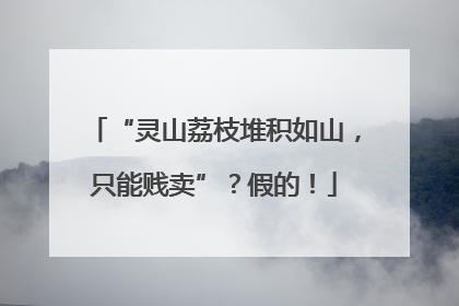“灵山荔枝堆积如山，只能贱卖”？假的！