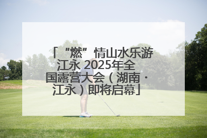 “燃”情山水乐游江永 2025年全国露营大会（湖南・江永）即将启幕