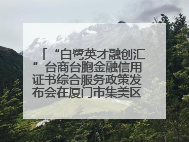“白鹭英才融创汇”台商台胞金融信用证书综合服务政策发布会在厦门市集美区成功举办