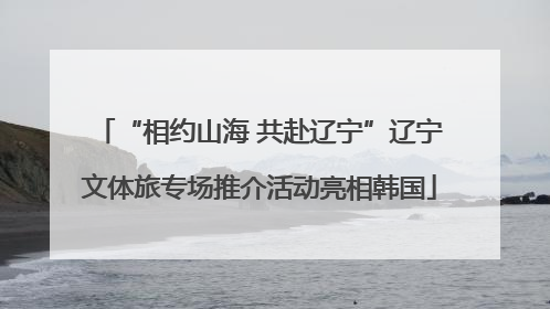 “相约山海 共赴辽宁”辽宁文体旅专场推介活动亮相韩国