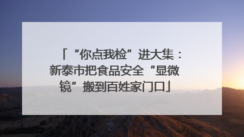“你点我检”进大集：新泰市把食品安全“显微镜”搬到百姓家门口