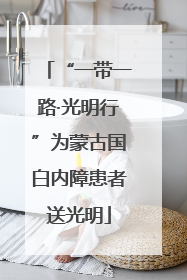 “一带一路·光明行”为蒙古国白内障患者送光明