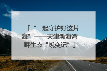 “一起守护好这片海”——天津渤海湾畔生态“蜕变记”