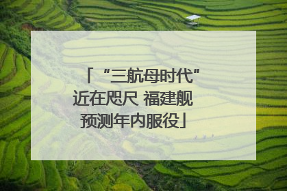 “三航母时代”近在咫尺 福建舰预测年内服役