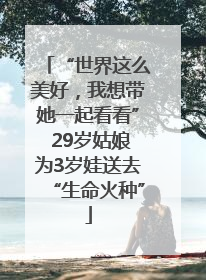 “世界这么美好，我想带她一起看看” 29岁姑娘为3岁娃送去“生命火种”