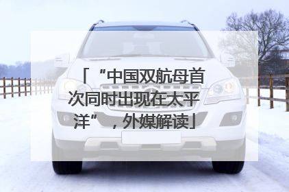 “中国双航母首次同时出现在太平洋”，外媒解读
