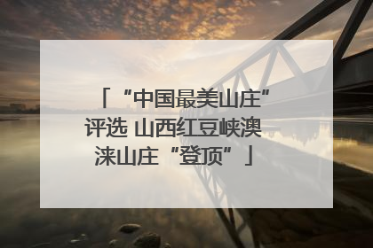 “中国最美山庄”评选 山西红豆峡澳涞山庄“登顶”