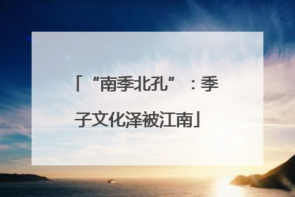 “南季北孔”：季子文化泽被江南