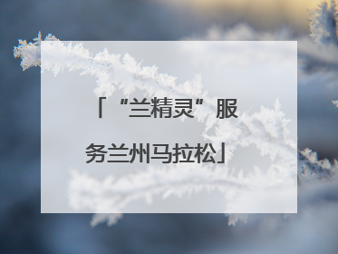 “兰精灵”服务兰州马拉松