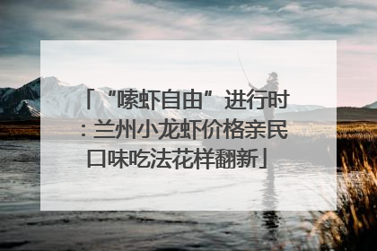 “嗦虾自由”进行时：兰州小龙虾价格亲民口味吃法花样翻新