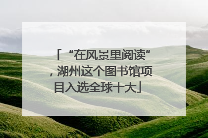 “在风景里阅读”，湖州这个图书馆项目入选全球十大