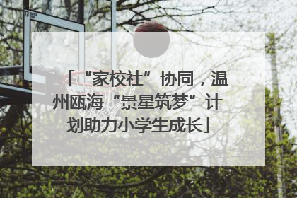 “家校社”协同，温州瓯海“景星筑梦”计划助力小学生成长