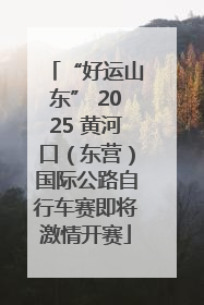 “好运山东” 2025 黄河口（东营）国际公路自行车赛即将激情开赛