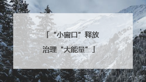 “小窗口”释放治理“大能量”