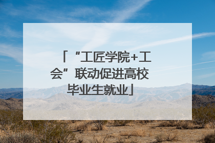 “工匠学院+工会”联动促进高校毕业生就业