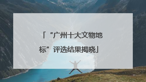 “广州十大文物地标”评选结果揭晓