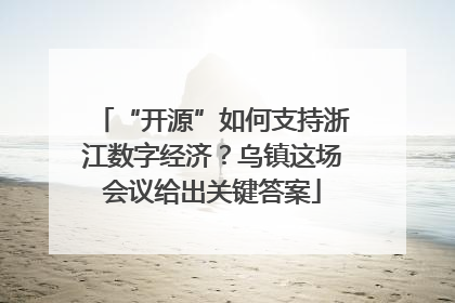 “开源”如何支持浙江数字经济？乌镇这场会议给出关键答案