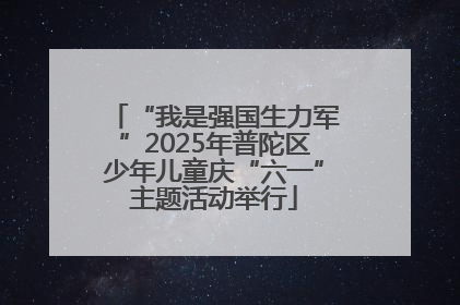 “我是强国生力军”2025年普陀区少年儿童庆“六一”主题活动举行