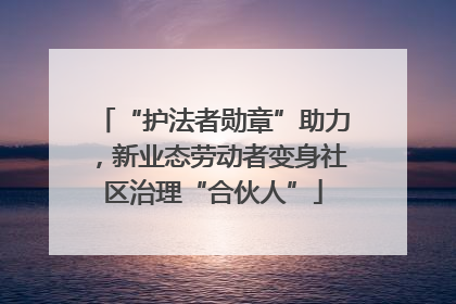 “护法者勋章”助力，新业态劳动者变身社区治理“合伙人”
