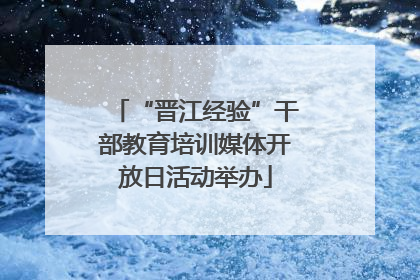 “晋江经验”干部教育培训媒体开放日活动举办