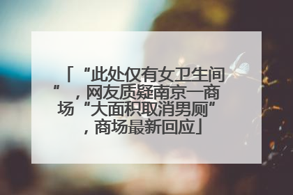 “此处仅有女卫生间”，网友质疑南京一商场“大面积取消男厕”，商场最新回应