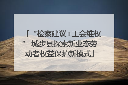 “检察建议+工会维权” 城步县探索新业态劳动者权益保护新模式