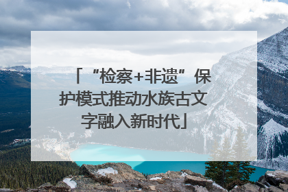 “检察+非遗”保护模式推动水族古文字融入新时代