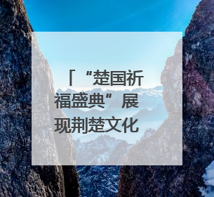 “楚国祈福盛典”展现荆楚文化魅力