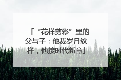 “花样剪彩”里的父与子：他裁岁月纹样，他接时代新章