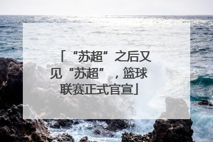 “苏超”之后又见“苏超”，篮球联赛正式官宣