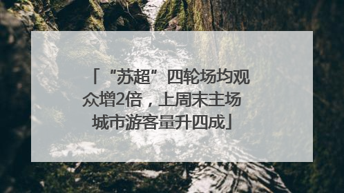 “苏超”四轮场均观众增2倍，上周末主场城市游客量升四成