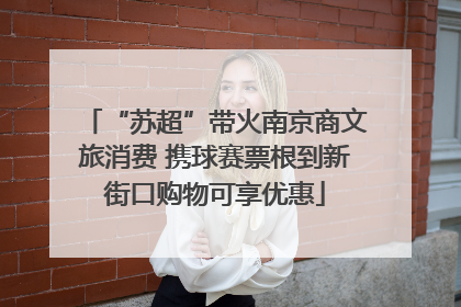“苏超”带火南京商文旅消费 携球赛票根到新街口购物可享优惠