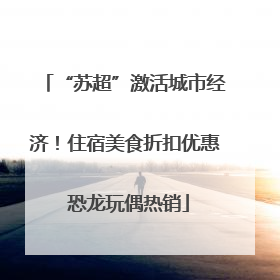 “苏超”激活城市经济！住宿美食折扣优惠 恐龙玩偶热销