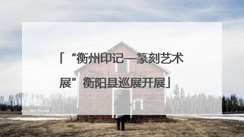 “衡州印记—篆刻艺术展”衡阳县巡展开展