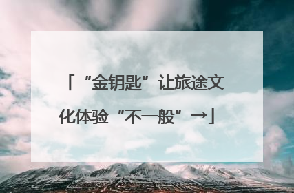 “金钥匙”让旅途文化体验“不一般”→