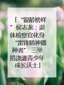 “银龄榜样”侯志龙：退休检察官化身“雷锋精神播种者” 三举措浇灌青少年成长沃土