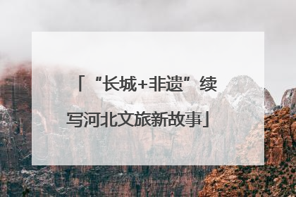 “长城+非遗”续写河北文旅新故事