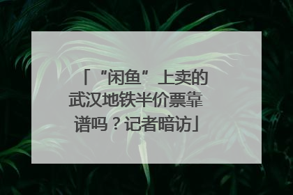 “闲鱼”上卖的武汉地铁半价票靠谱吗？记者暗访