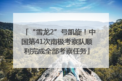 “雪龙2”号凯旋！中国第41次南极考察队顺利完成全部考察任务