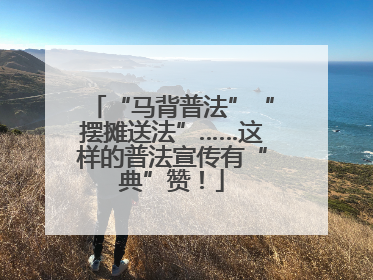 “马背普法”“摆摊送法”……这样的普法宣传有“典”赞！