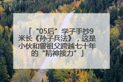 “05后”学子手抄9米长《孙子兵法》，这是小伙和曾祖父跨越七十年的“精神接力”